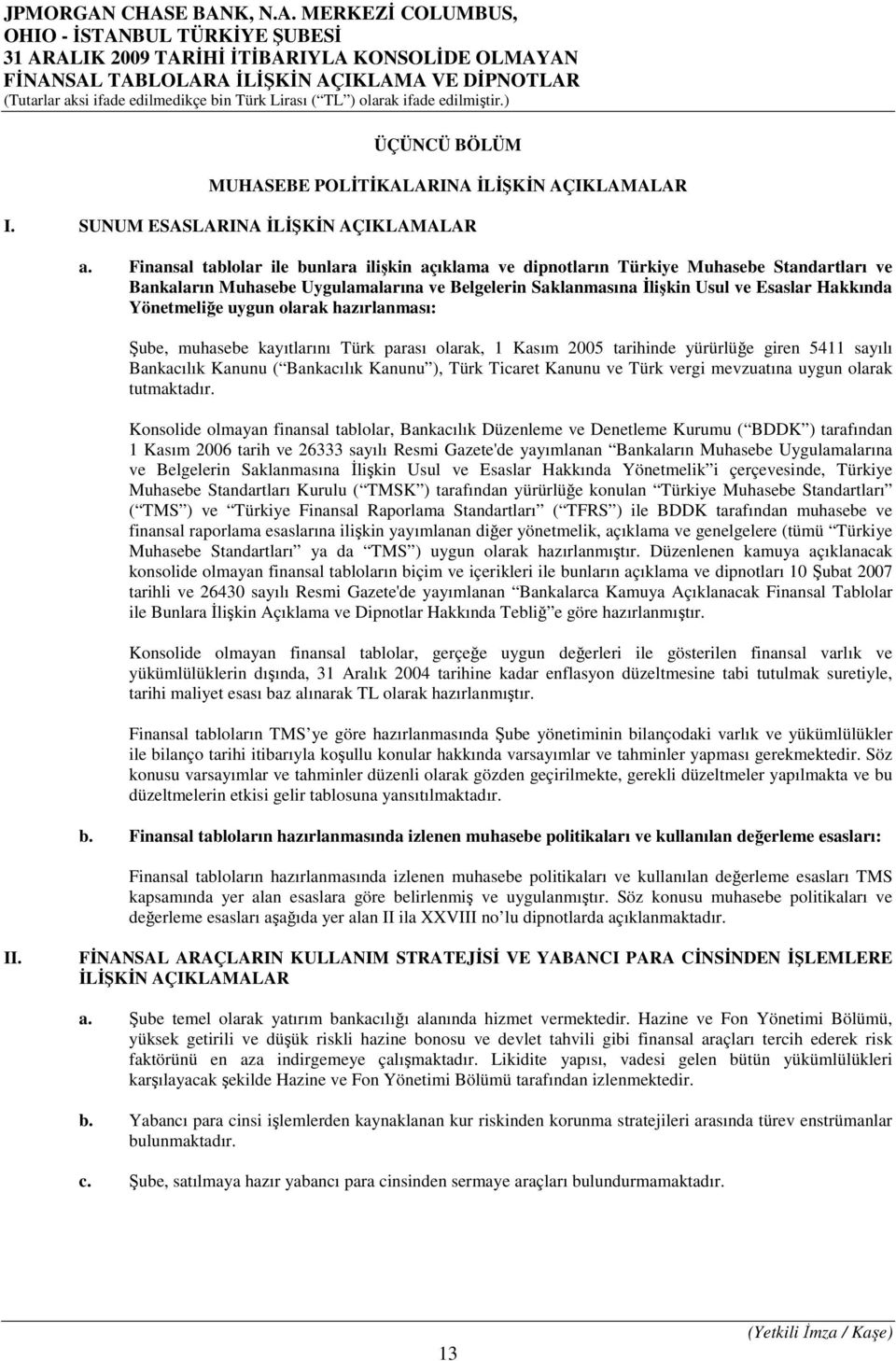 Yönetmeliğe uygun olarak hazırlanması: Şube, muhasebe kayıtlarını Türk parası olarak, 1 Kasım 2005 tarihinde yürürlüğe giren 5411 sayılı Bankacılık Kanunu ( Bankacılık Kanunu ), Türk Ticaret Kanunu