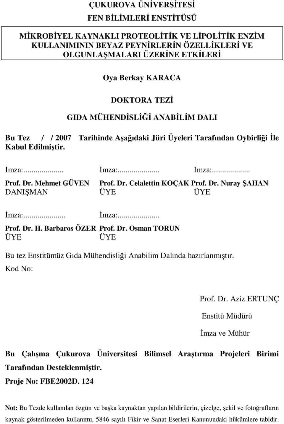 Dr. Nuray ŞAHAN DANIŞMAN ÜYE ÜYE İmza:... İmza:... Prof. Dr. H. Barbaros ÖZER Prof. Dr. Osman TORUN ÜYE ÜYE Bu tez Enstitümüz Gıda Mühendisliği Anabilim Dalında hazırlanmıştır. Kod No: Prof. Dr. Aziz ERTUNÇ Enstitü Müdürü İmza ve Mühür Bu Çalışma Çukurova Üniversitesi Bilimsel Araştırma Projeleri Birimi Tarafından Desteklenmiştir.