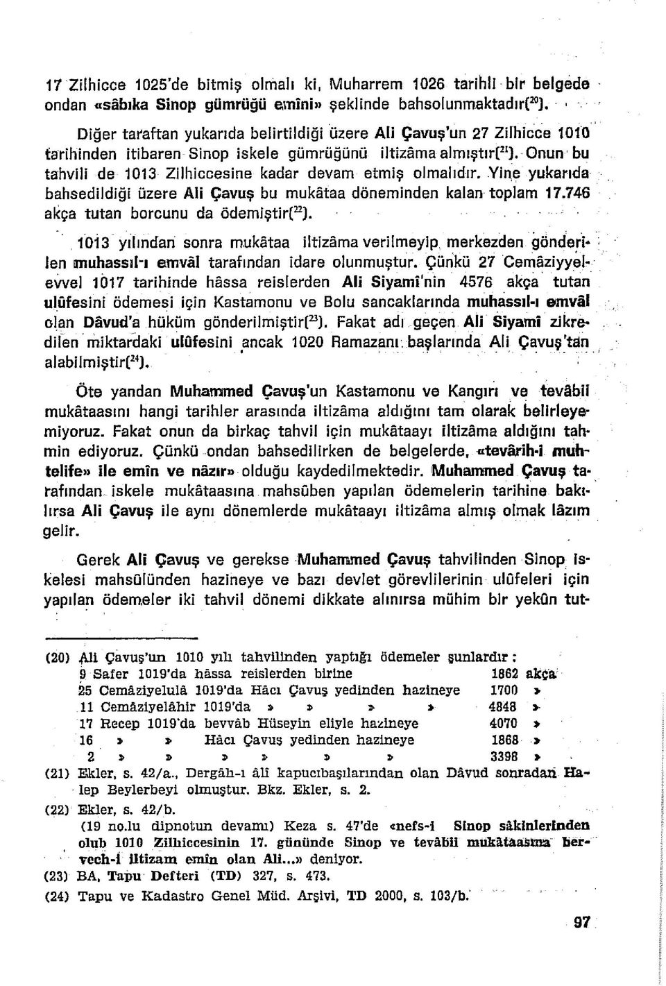 Onun bu tahvili de 1013 Zilhiccesine kadar devam etmiş olmalıdır. Yine yukarıda bahsedildiği üzere Ali Çavuş bu mukâtaa döneminden kalan toplam 17.746 akça tutan borcunu da ödemişti rt2223).