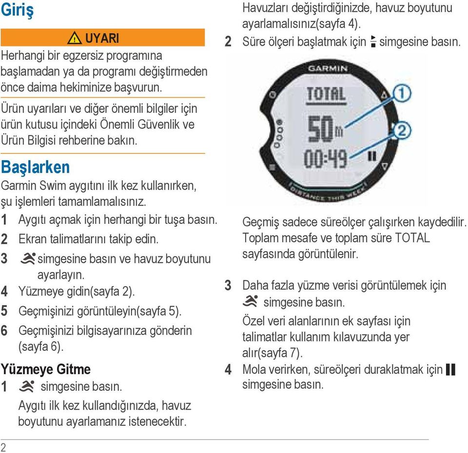 1 Aygıtı açmak için herhangi bir tuşa basın. 2 Ekran talimatlarını takip edin. 3 simgesine basın ve havuz boyutunu ayarlayın. 4 Yüzmeye gidin(sayfa 2). 5 Geçmişinizi görüntüleyin(sayfa 5).