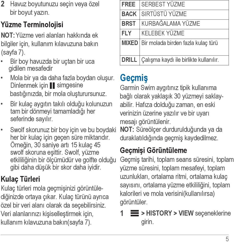 Bir kulaç aygıtın takılı olduğu kolunuzun tam bir dönmeyi tamamladığı her seferinde sayılır. Swolf skorunuz bir boy için ve bu boydaki her bir kulaç için geçen süre miktarıdır.