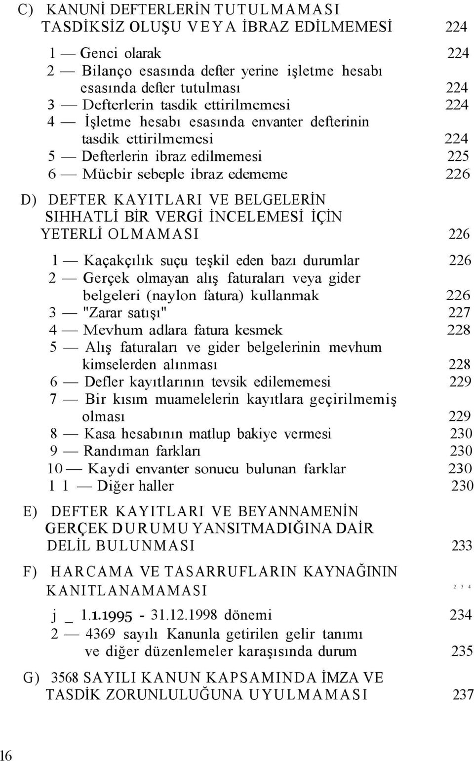 SIHHATLİ BİR VERGİ İNCELEMESİ İÇİN YETERLİ OLMAMASI 226 1 Kaçakçılık suçu teşkil eden bazı durumlar 226 2 Gerçek olmayan alış faturaları veya gider belgeleri (naylon fatura) kullanmak 226 3 "Zarar