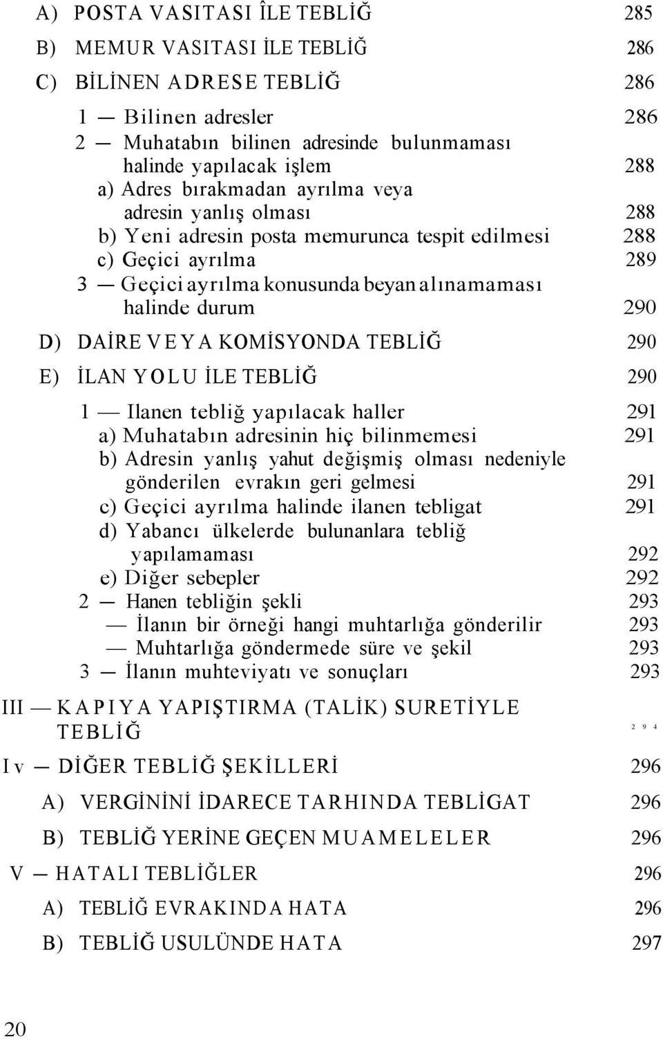 VEYA KOMİSYONDA TEBLİĞ 290 E) İLAN YOLU İLE TEBLİĞ 290 1 Ilanen tebliğ yapılacak haller 291 a) Muhatabın adresinin hiç bilinmemesi 291 b) Adresin yanlış yahut değişmiş olması nedeniyle gönderilen