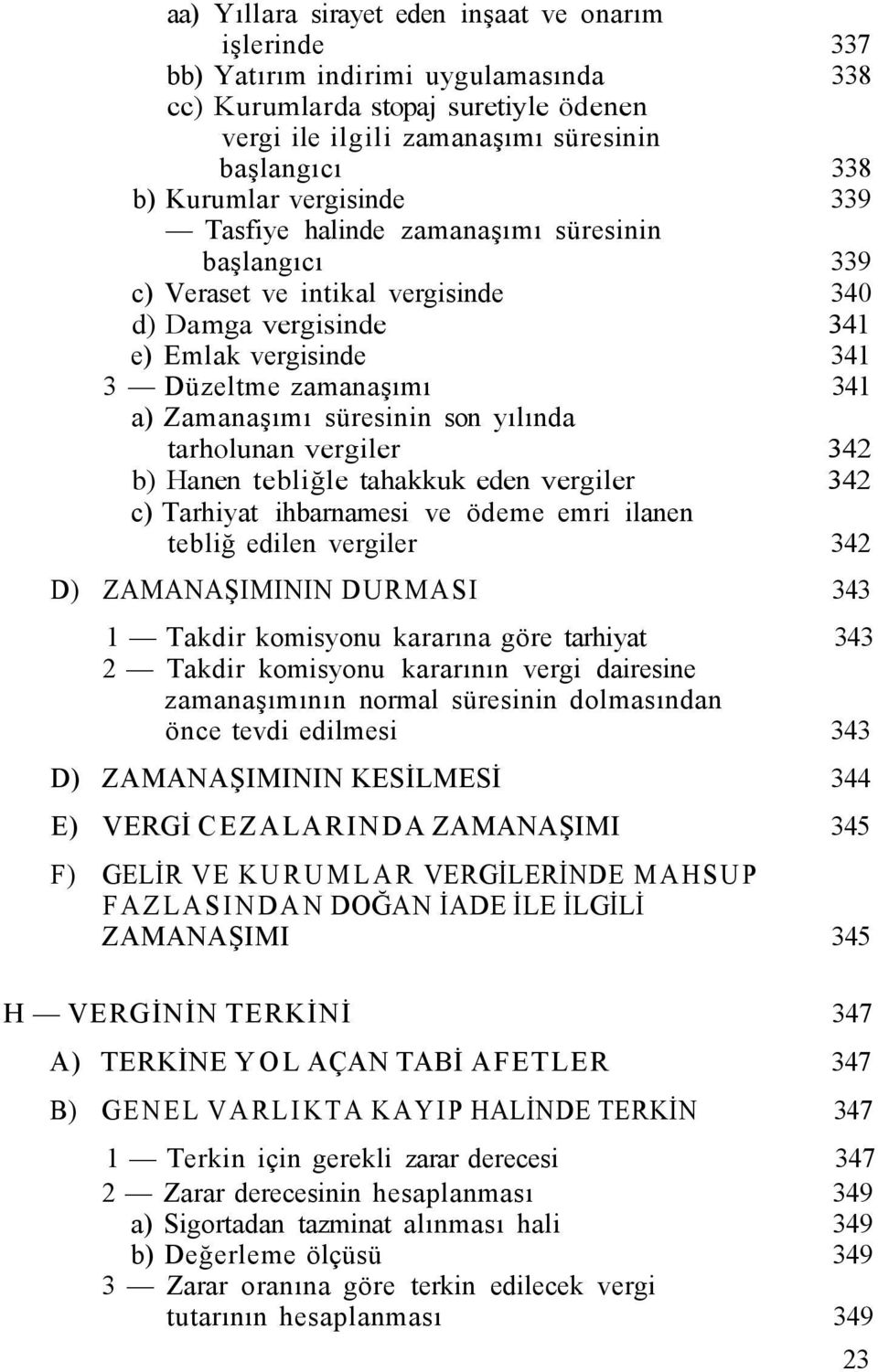 süresinin son yılında tarholunan vergiler 342 b) Hanen tebliğle tahakkuk eden vergiler 342 c) Tarhiyat ihbarnamesi ve ödeme emri ilanen tebliğ edilen vergiler 342 D) ZAMANAŞIMININ DURMASI 343 1