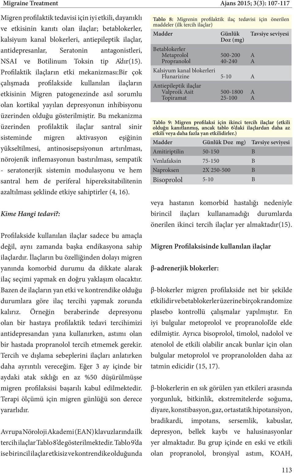 Profilaktik ilaçların etki mekanizması:bir çok çalışmada profilakside kullanılan ilaçların etkisinin Migren patogenezinde asıl sorumlu olan kortikal yayılan depresyonun inhibisyonu üzerinden olduğu