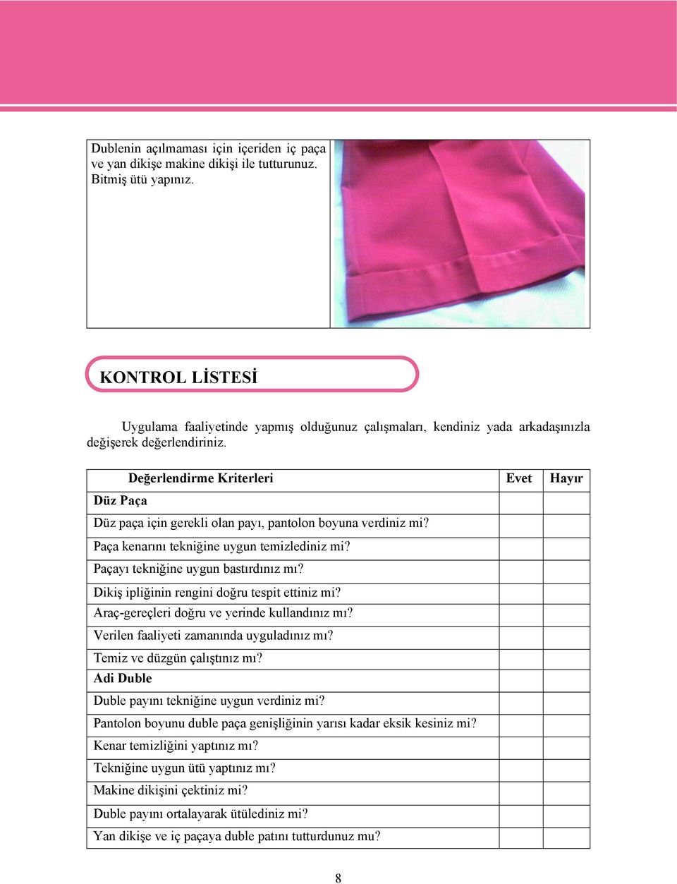 Değerlendirme Kriterleri Evet Hayır Düz Paça Düz paça için gerekli olan payı, pantolon boyuna verdiniz mi? Paça kenarını tekniğine uygun temizlediniz mi? Paçayı tekniğine uygun bastırdınız mı?