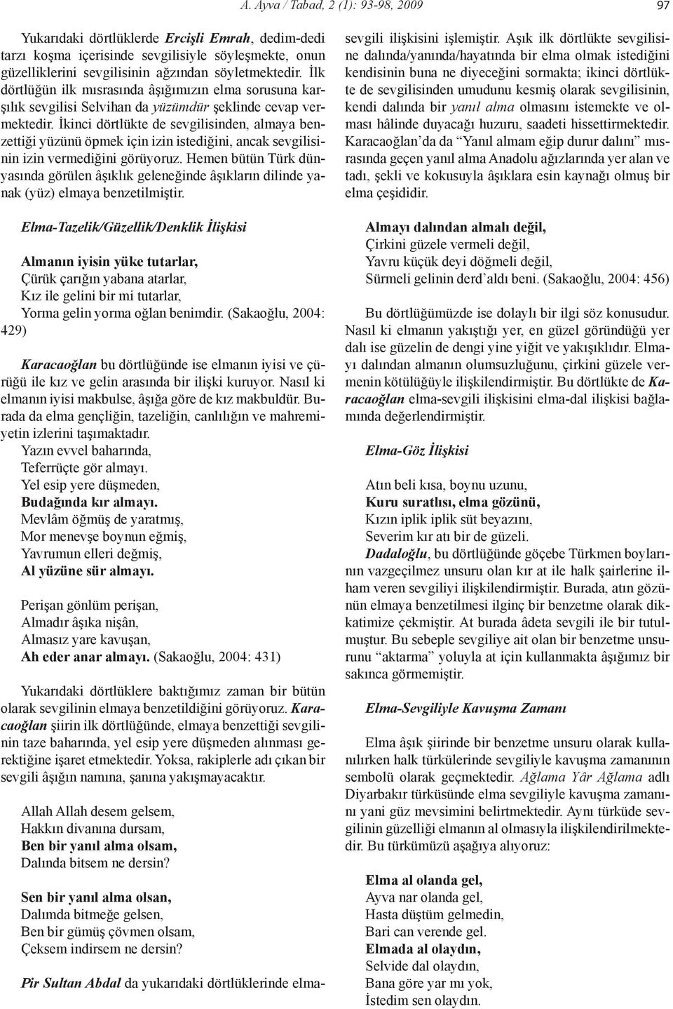 İkinci dörtlükte de sevgilisinden, almaya benzettiği yüzünü öpmek için izin istediğini, ancak sevgilisinin izin vermediğini görüyoruz.