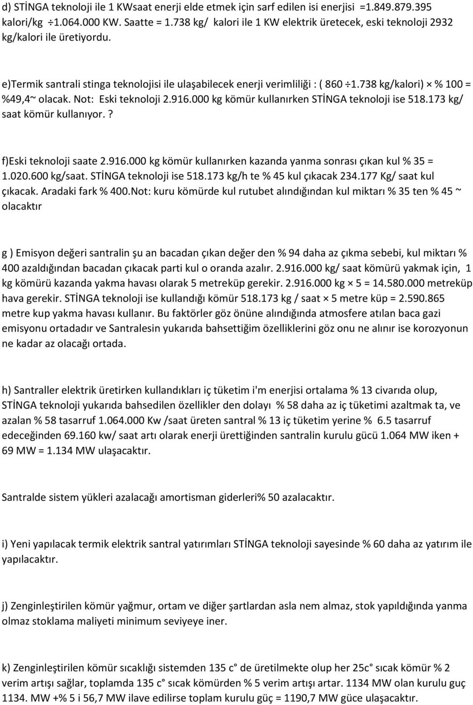 738 kg/kalori) % 100 = %49,4~ olacak. Not: Eski teknoloji 2.916.000 kg kömür kullanırken STİNGA teknoloji ise 518.173 kg/ saat kömür kullanıyor.? f)eski teknoloji saate 2.916.000 kg kömür kullanırken kazanda yanma sonrası çıkan kul % 35 = 1.