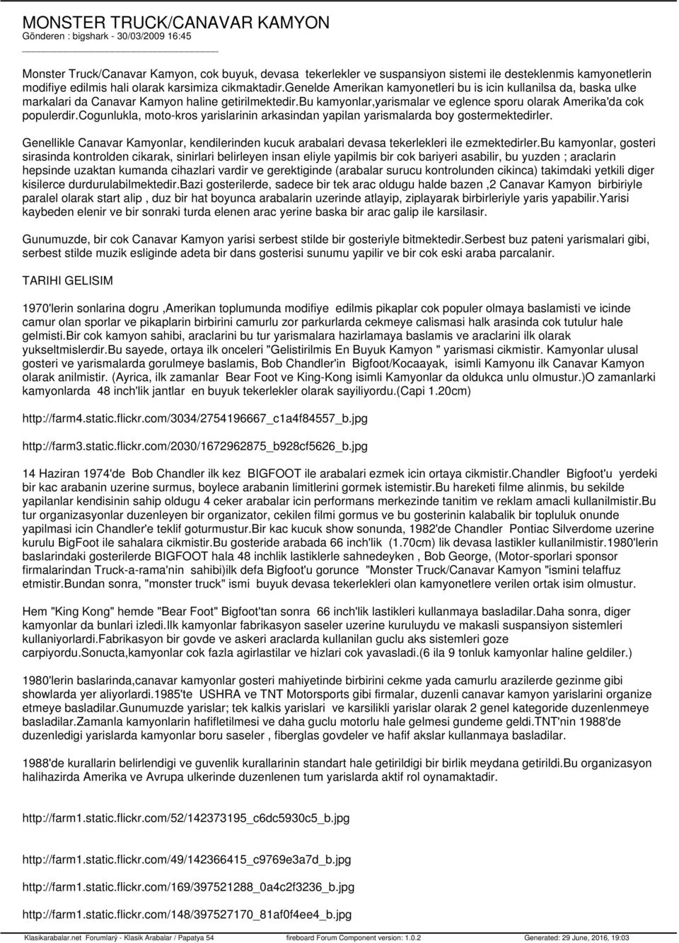 bu kamyonlar,yarismalar ve eglence sporu olarak Amerika'da cok populerdir.cogunlukla, moto-kros yarislarinin arkasindan yapilan yarismalarda boy gostermektedirler.