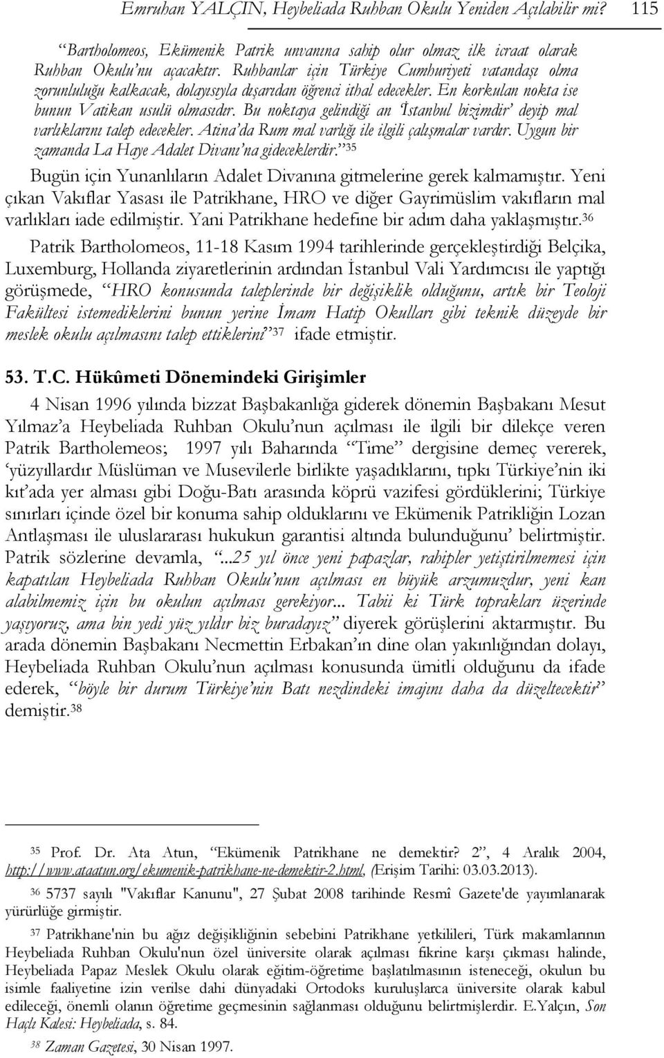 Bu noktaya gelindiği an İstanbul bizimdir deyip mal varlıklarını talep edecekler. Atina da Rum mal varlığı ile ilgili çalışmalar vardır. Uygun bir zamanda La Haye Adalet Divanı na gideceklerdir.