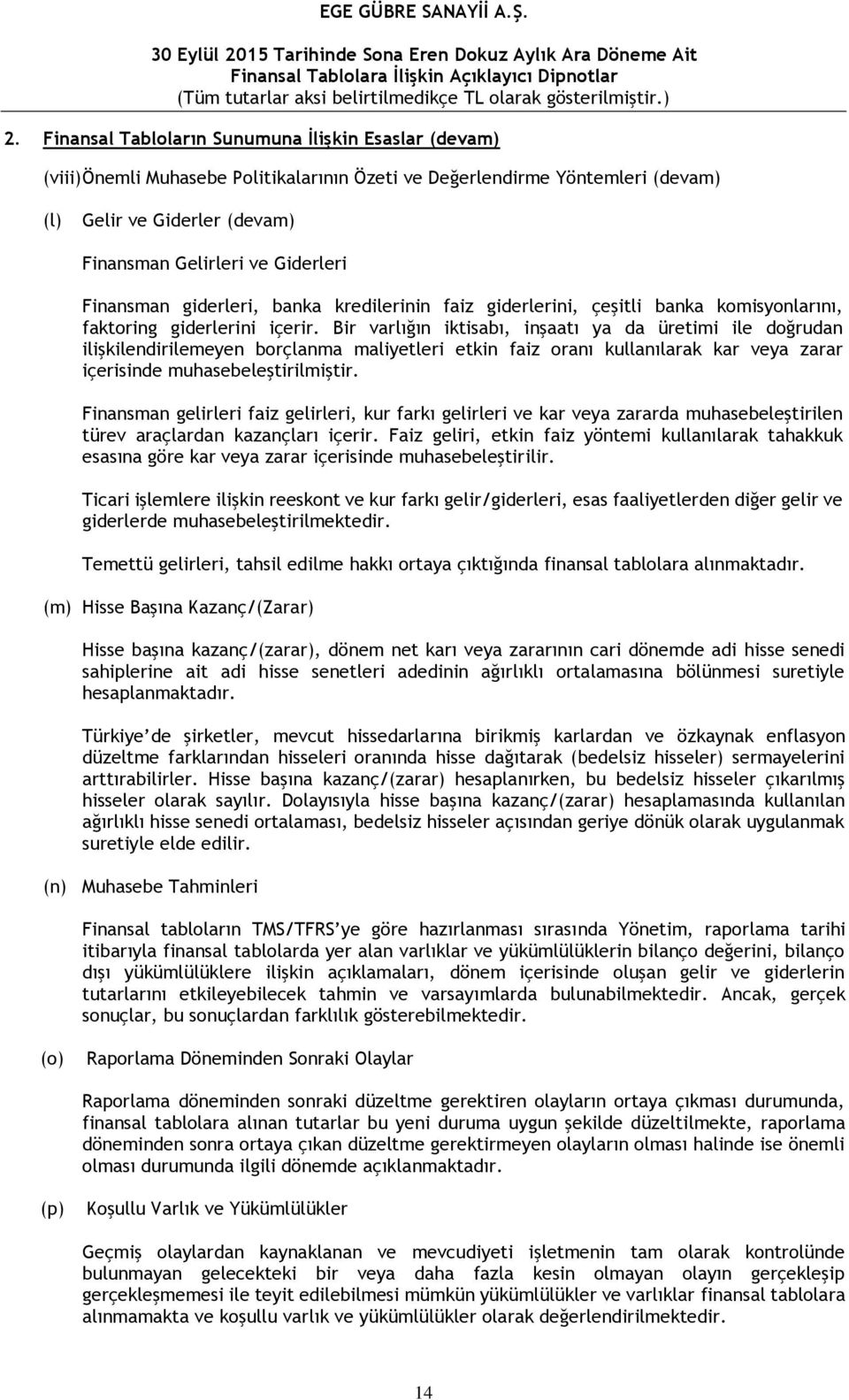 Bir varlığın iktisabı, inşaatı ya da üretimi ile doğrudan ilişkilendirilemeyen borçlanma maliyetleri etkin faiz oranı kullanılarak kar veya zarar içerisinde muhasebeleştirilmiştir.