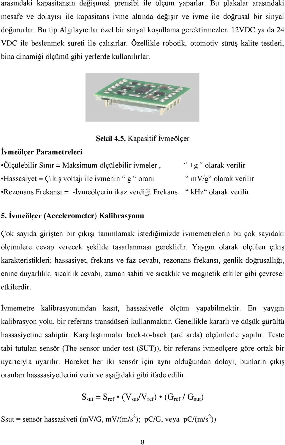 Özellikle robotik, otomotiv sürüş kalite testleri, bina dinamiği ölçümü gibi yerlerde kullanılırlar. Şekil 4.5.