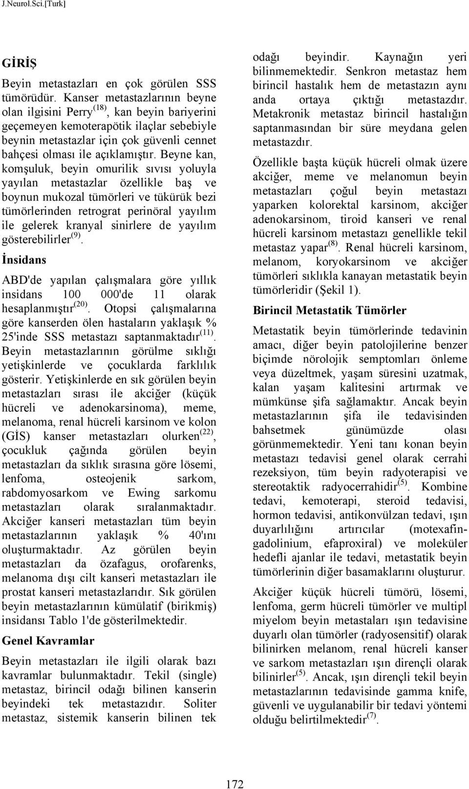 Beyne kan, komşuluk, beyin omurilik sıvısı yoluyla yayılan metastazlar özellikle baş ve boynun mukozal tümörleri ve tükürük bezi tümörlerinden retrograt perinöral yayılım ile gelerek kranyal