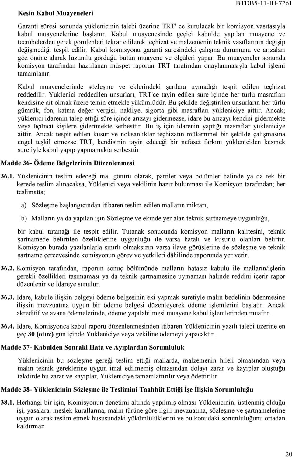 Kabul komisyonu garanti süresindeki çalışma durumunu ve arızaları göz önüne alarak lüzumlu gördüğü bütün muayene ve ölçüleri yapar.