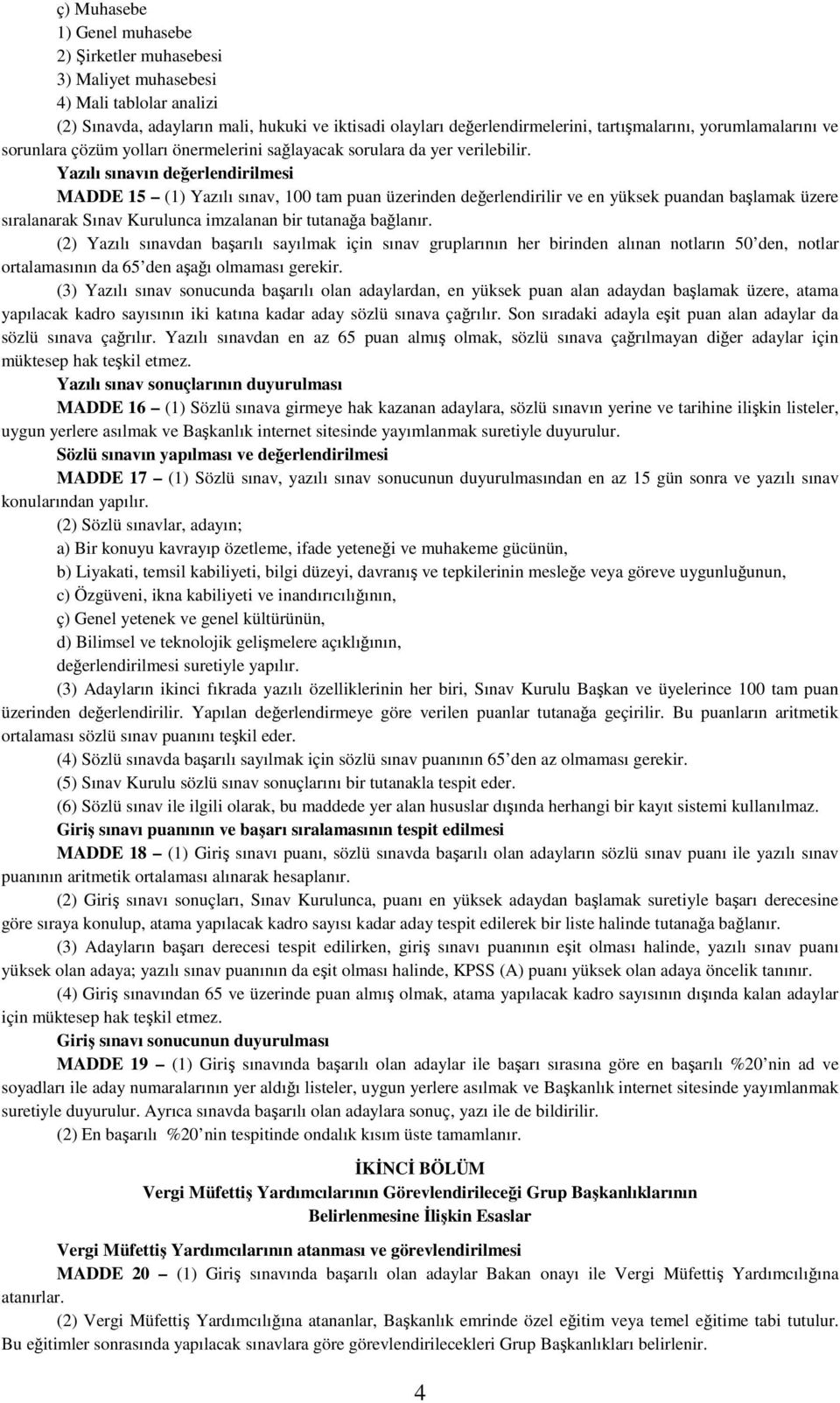 Yazılı sınavın değerlendirilmesi MADDE 15 (1) Yazılı sınav, 100 tam puan üzerinden değerlendirilir ve en yüksek puandan başlamak üzere sıralanarak Sınav Kurulunca imzalanan bir tutanağa bağlanır.