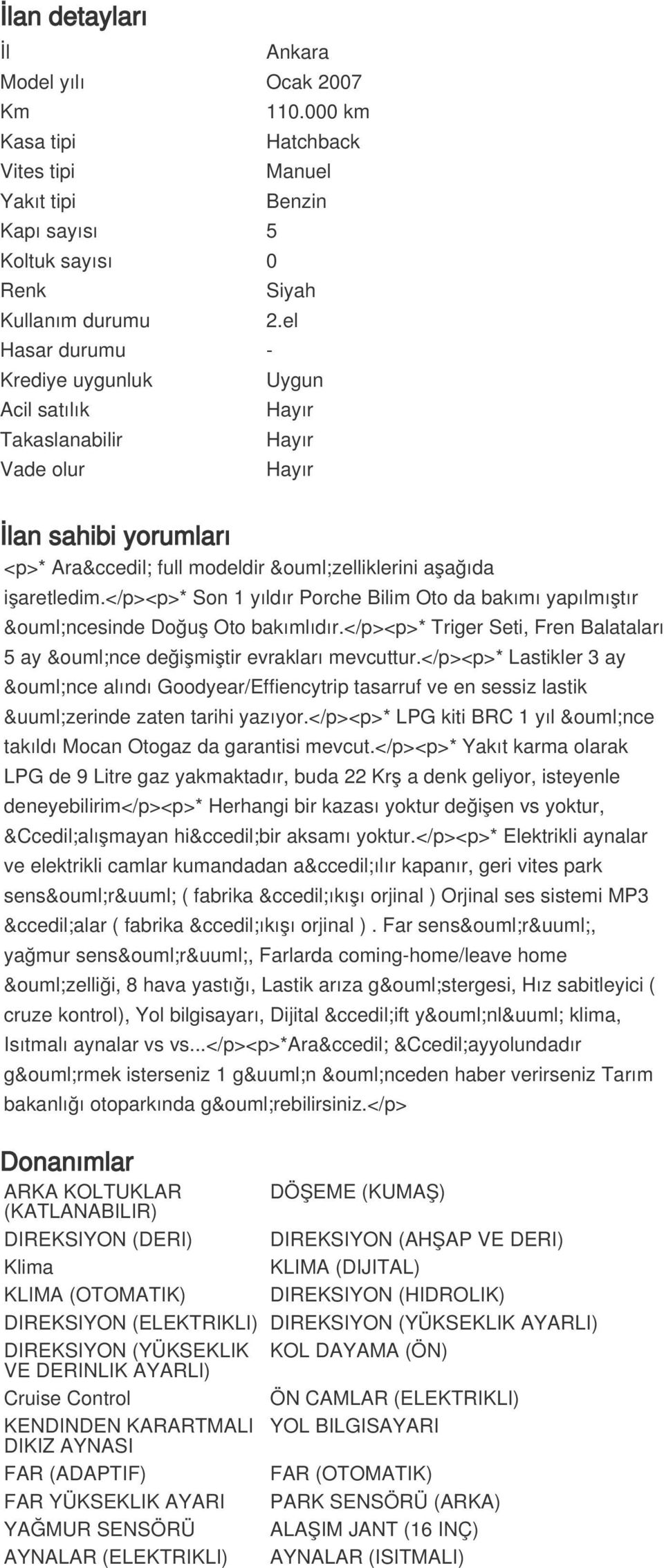 </p><p>* Son 1 yıldır Porche Bilim Oto da bakımı yapılmıştır öncesinde Doğuş Oto bakımlıdır.</p><p>* Triger Seti, Fren Balataları 5 ay önce değişmiştir evrakları mevcuttur.