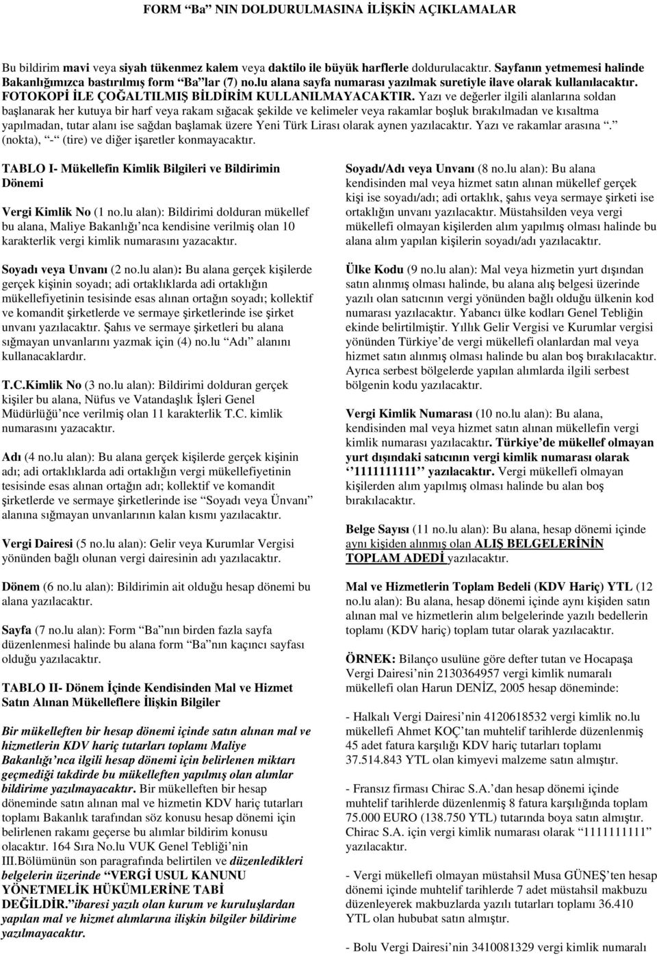 Yazı ve değerler ilgili alanlarına soldan başlanarak her kutuya bir harf veya rakam sığacak şekilde ve kelimeler veya rakamlar boşluk bırakılmadan ve kısaltma yapılmadan, tutar alanı ise sağdan