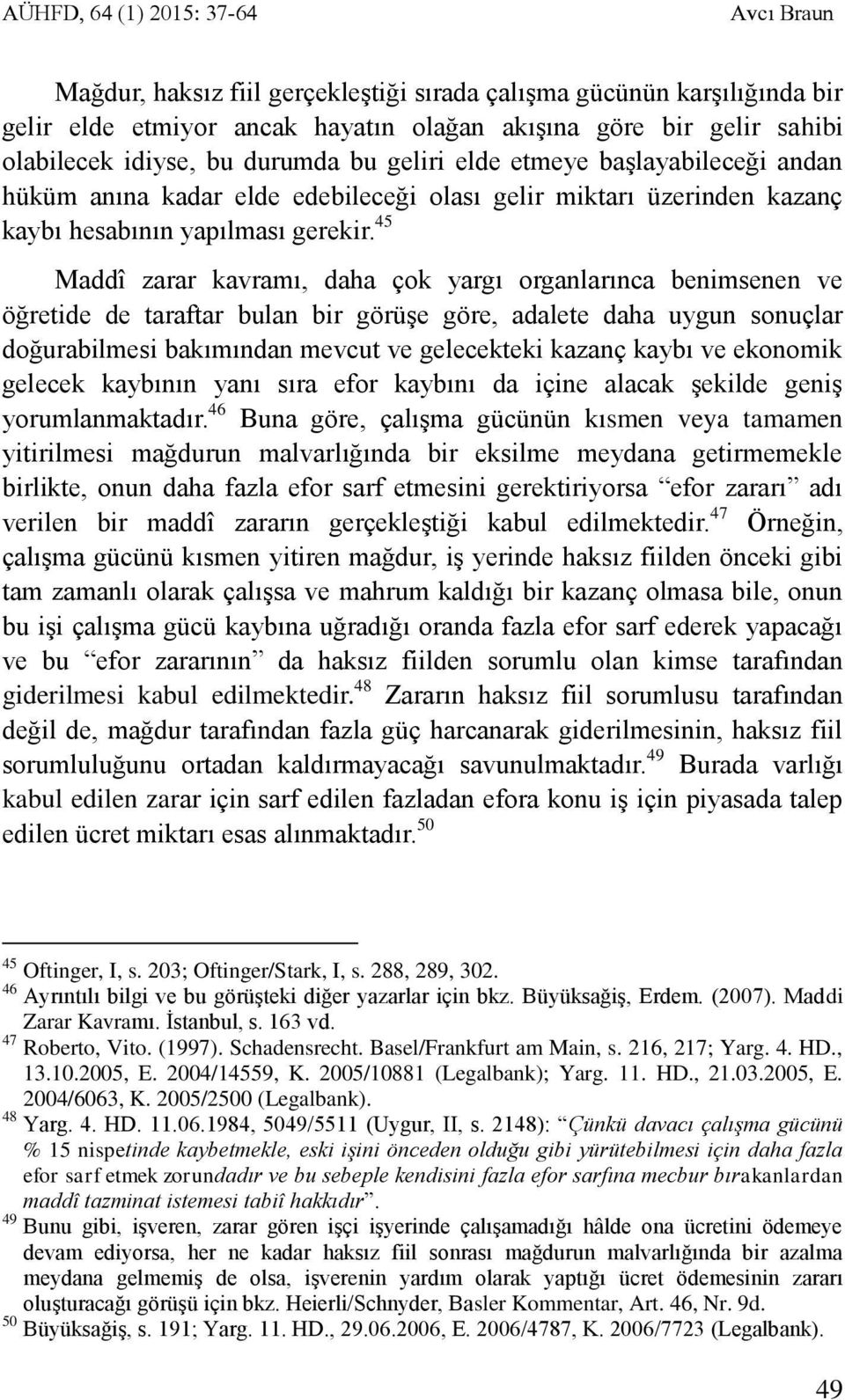 45 Maddî zarar kavramı, daha çok yargı organlarınca benimsenen ve öğretide de taraftar bulan bir görüşe göre, adalete daha uygun sonuçlar doğurabilmesi bakımından mevcut ve gelecekteki kazanç kaybı