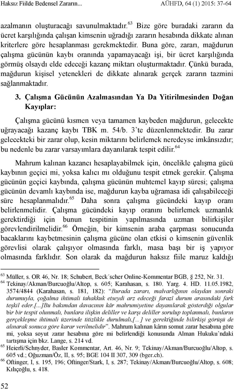 Buna göre, zararı, mağdurun çalışma gücünün kaybı oranında yapamayacağı işi, bir ücret karşılığında görmüş olsaydı elde edeceği kazanç miktarı oluşturmaktadır.