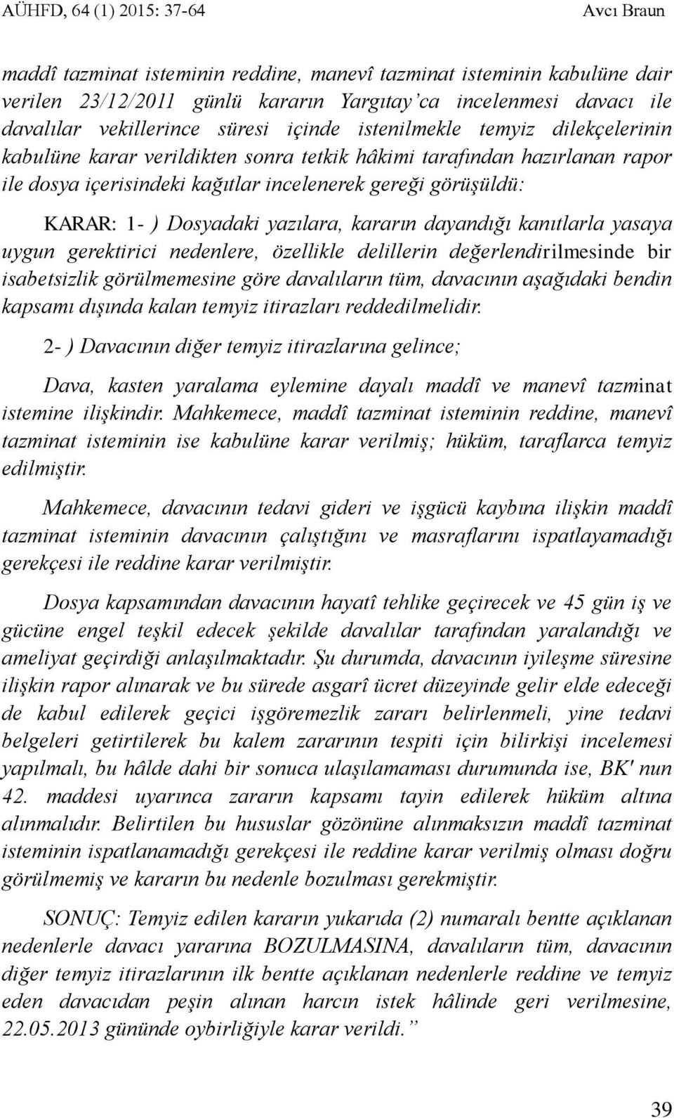 KARAR: 1- ) Dosyadaki yazılara, kararın dayandığı kanıtlarla yasaya uygun gerektirici nedenlere, özellikle delillerin değerlendirilmesinde bir isabetsizlik görülmemesine göre davalıların tüm,