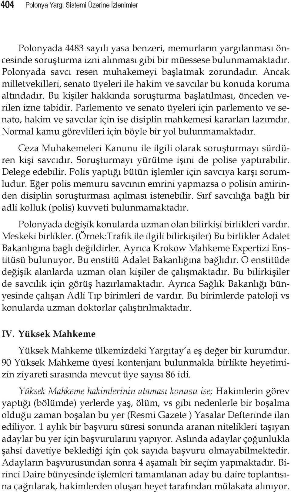 Bu kişiler hakkında soruşturma başlatılması, önceden verilen izne tabidir. Parlemento ve senato üyeleri için parlemento ve senato, hakim ve savcılar için ise disiplin mahkemesi kararları lazımdır.