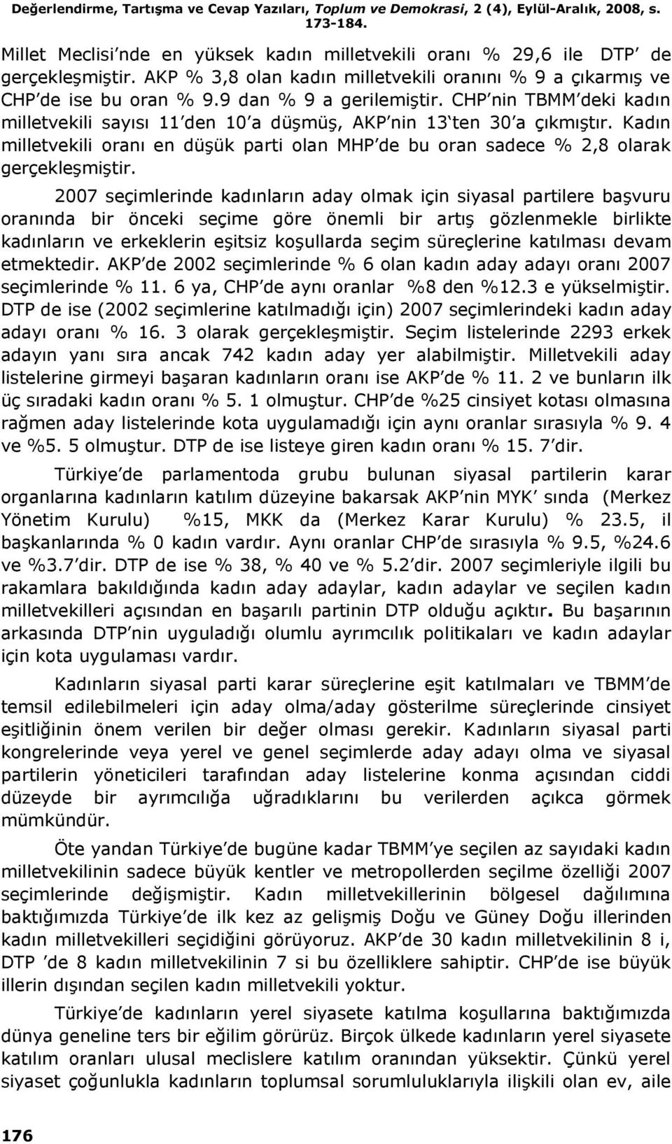 CHP nin TBMM deki kadın milletvekili sayısı 11 den 10 a düşmüş, AKP nin 13 ten 30 a çıkmıştır. Kadın milletvekili oranı en düşük parti olan MHP de bu oran sadece % 2,8 olarak gerçekleşmiştir.