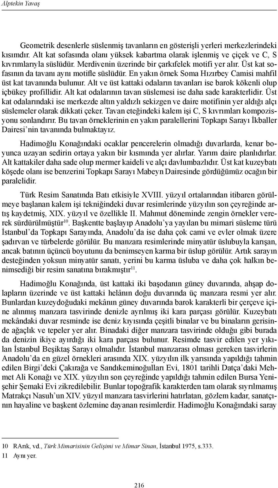 En yakın örnek Soma Hızırbey Camisi mahfil üst kat tavanında bulunur. Alt ve üst kattaki odaların tavanları ise barok kökenli olup içbükey profillidir.