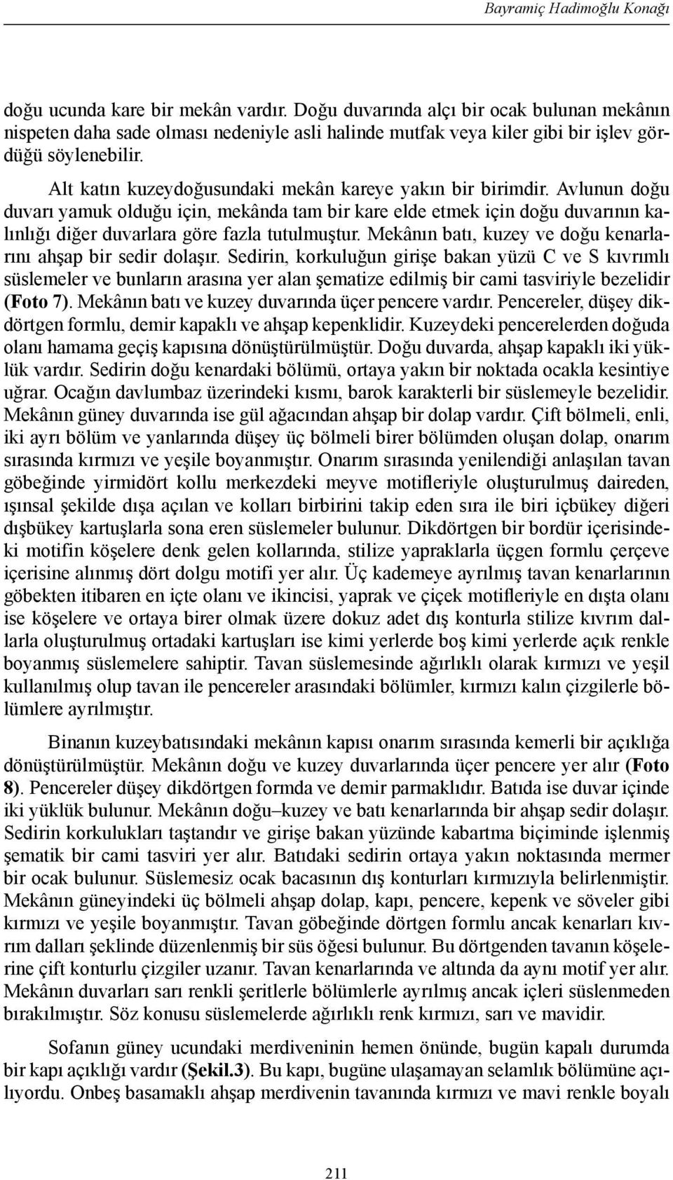 Alt katın kuzeydoğusundaki mekân kareye yakın bir birimdir. Avlunun doğu duvarı yamuk olduğu için, mekânda tam bir kare elde etmek için doğu duvarının kalınlığı diğer duvarlara göre fazla tutulmuştur.