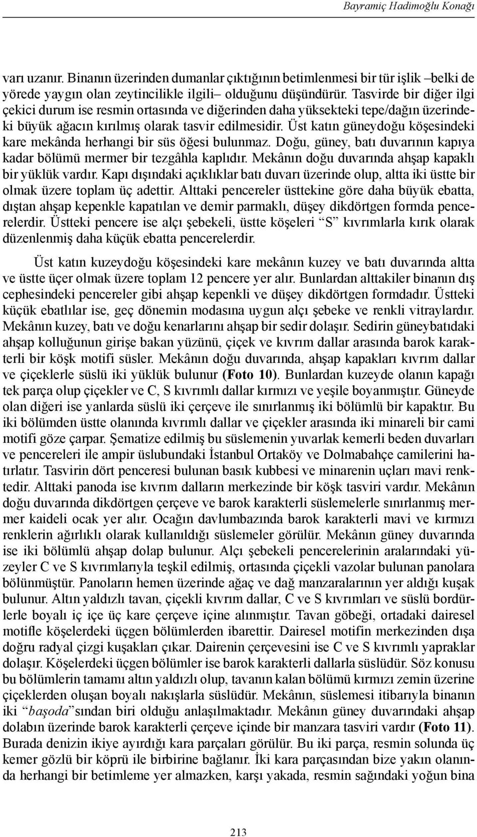 Üst katın güneydoğu köşesindeki kare mekânda herhangi bir süs öğesi bulunmaz. Doğu, güney, batı duvarının kapıya kadar bölümü mermer bir tezgâhla kaplıdır.