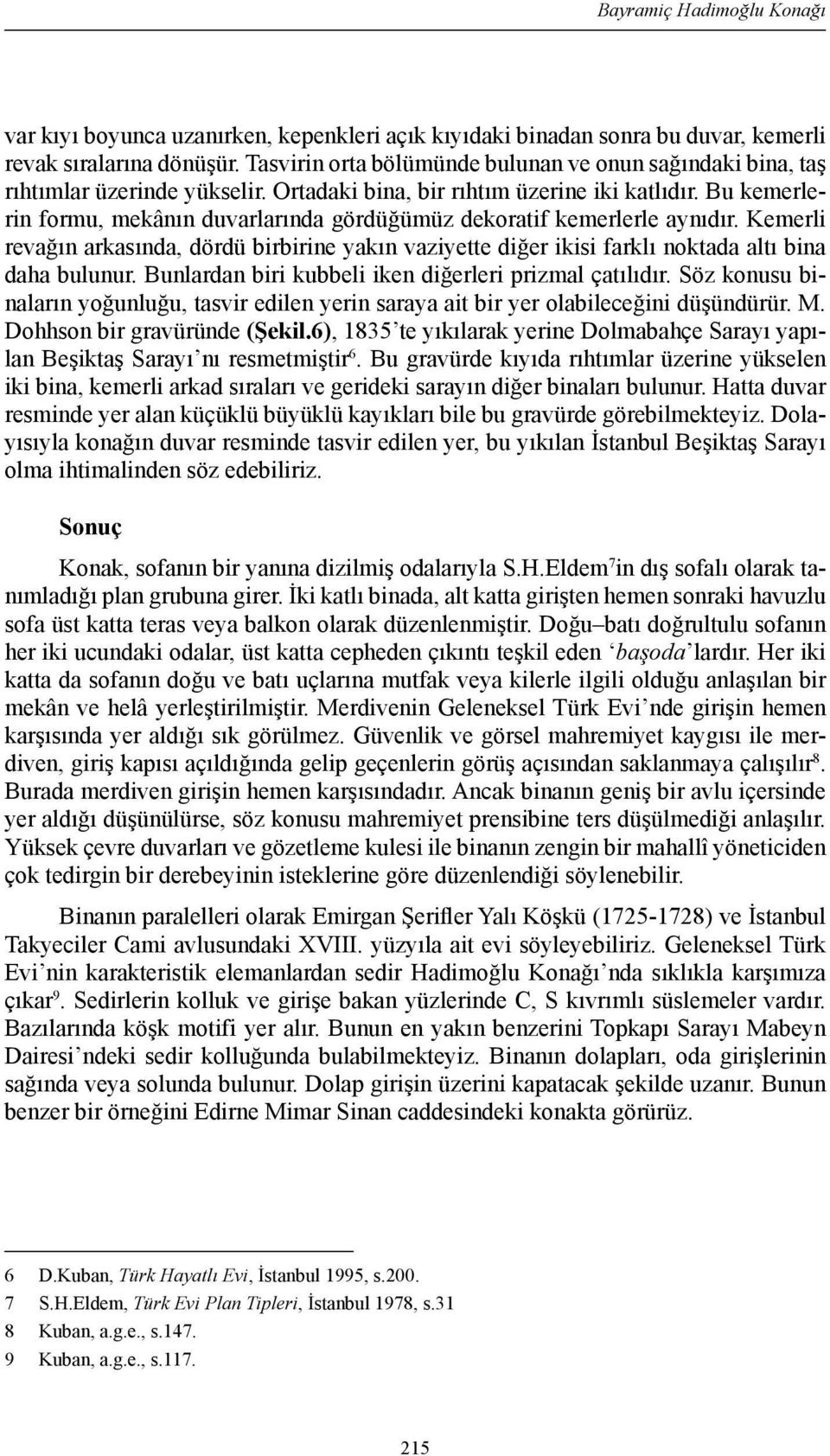 Bu kemerlerin formu, mekânın duvarlarında gördüğümüz dekoratif kemerlerle aynıdır. Kemerli revağın arkasında, dördü birbirine yakın vaziyette diğer ikisi farklı noktada altı bina daha bulunur.