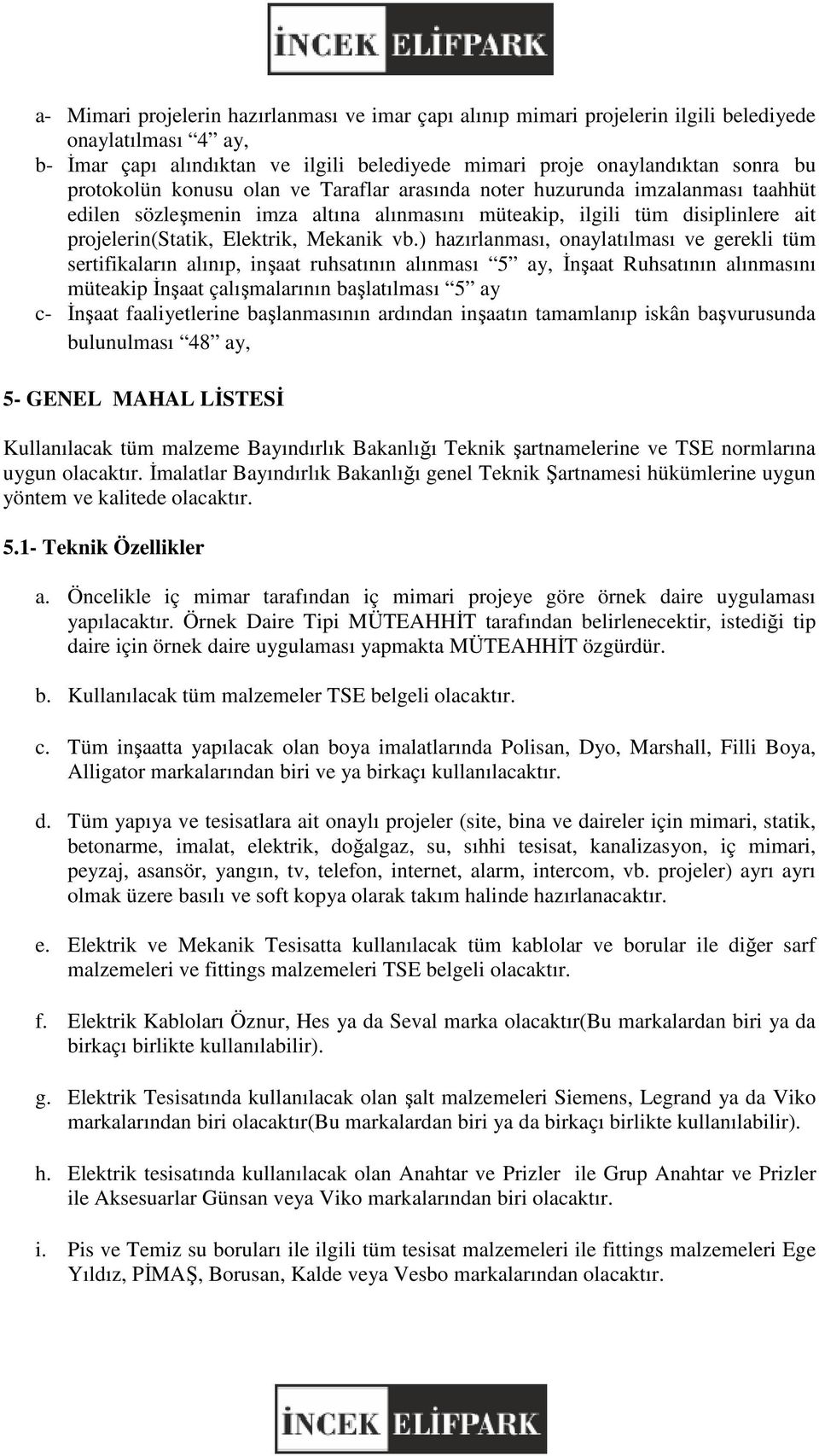 ) hazırlanması, onaylatılması ve gerekli tüm sertifikaların alınıp, inşaat ruhsatının alınması 5 ay, İnşaat Ruhsatının alınmasını müteakip İnşaat çalışmalarının başlatılması 5 ay c- İnşaat