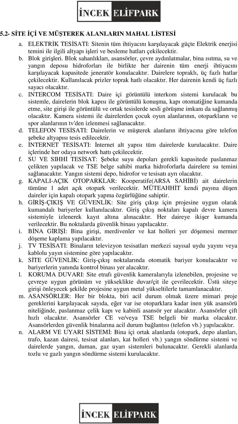 Blok sahanlıkları, asansörler, çevre aydınlatmalar, alar, bina ısıtma, su ve yangın deposu hidroforları ile birlikte her dairenin tüm enerji ihtiyacını karşılayacak kapasitede jeneratör konulacaktır.