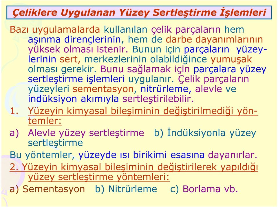 Çelik parçaların yüzeyleri sementasyon, nitrürleme, alevle ve indüksiyon akımıyla sertleştirilebilir. 1.