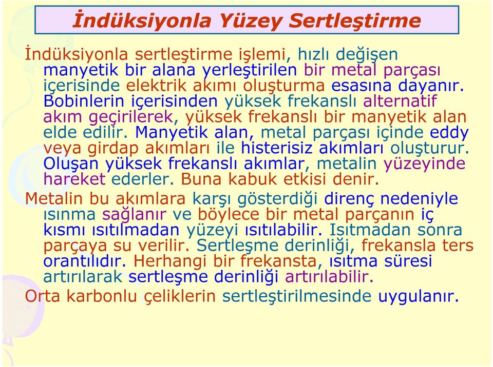 Manyetik alan, metal parçası içinde eddy veya girdap akımları ile histerisiz akımları oluşturur. Oluşan yüksek frekanslı akımlar, metalin yüzeyinde hareket ederler. Buna kabuk etkisi denir.