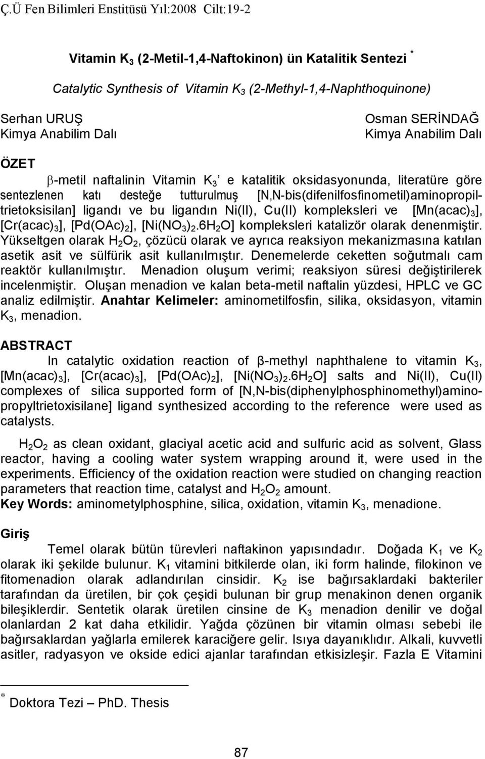 Cu(II) kompleksleri ve [Mn(acac) 3 ], [Cr(acac) 3 ], [Pd(Ac) 2 ], [Ni(N 3 ) 2.6H 2 ] kompleksleri katalizör olarak denenmiştir.