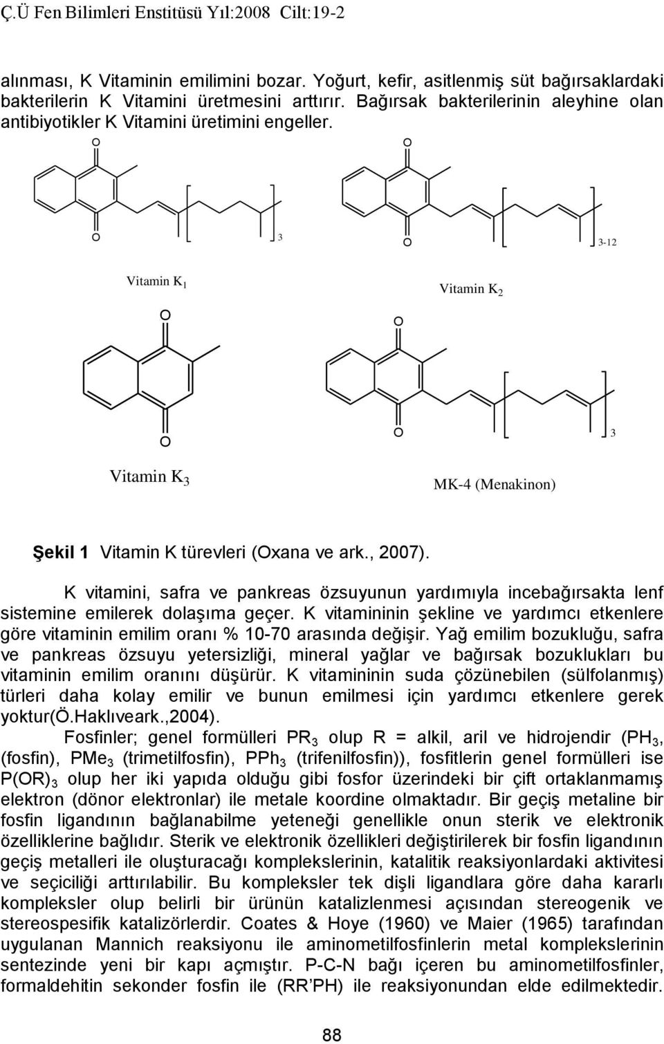 K vitamini, safra ve pankreas özsuyunun yardımıyla incebağırsakta lenf sistemine emilerek dolaşıma geçer.