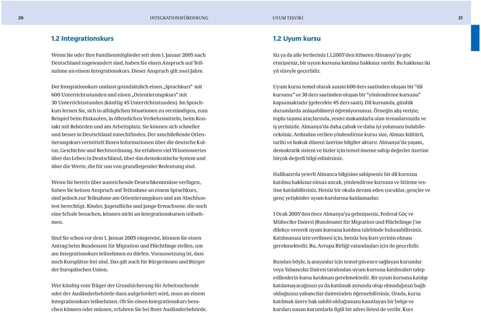 1.2005 den itibaren Almanya ya göç etmişseniz, bir uyum kursuna katılma hakkınız vardır. Bu hakkınız iki yıl süreyle geçerlidir.