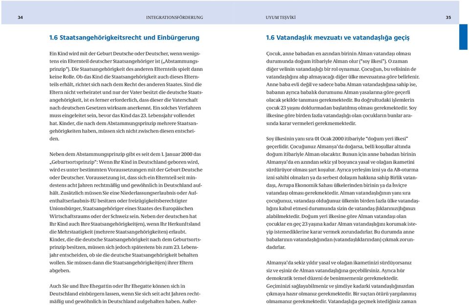 Die Staatsangehörigkeit des anderen Elternteils spielt dann keine Rolle. Ob das Kind die Staatsangehörigkeit auch dieses Elternteils erhält, richtet sich nach dem Recht des anderen Staates.