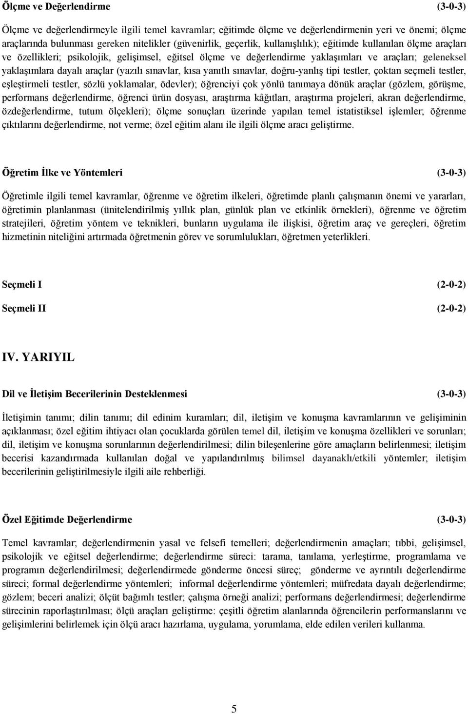 sınavlar, kısa yanıtlı sınavlar, doğru-yanlış tipi testler, çoktan seçmeli testler, eşleştirmeli testler, sözlü yoklamalar, ödevler); öğrenciyi çok yönlü tanımaya dönük araçlar (gözlem, görüşme,