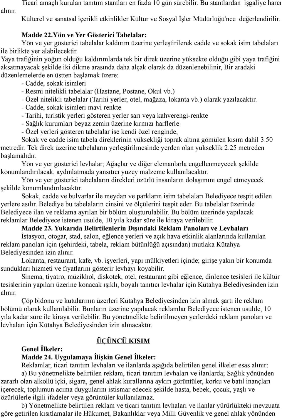 Yaya trafiğinin yoğun olduğu kaldırımlarda tek bir direk üzerine yüksekte olduğu gibi yaya trafiğini aksatmayacak şekilde iki dikme arasında daha alçak olarak da düzenlenebilinir, Bir aradaki