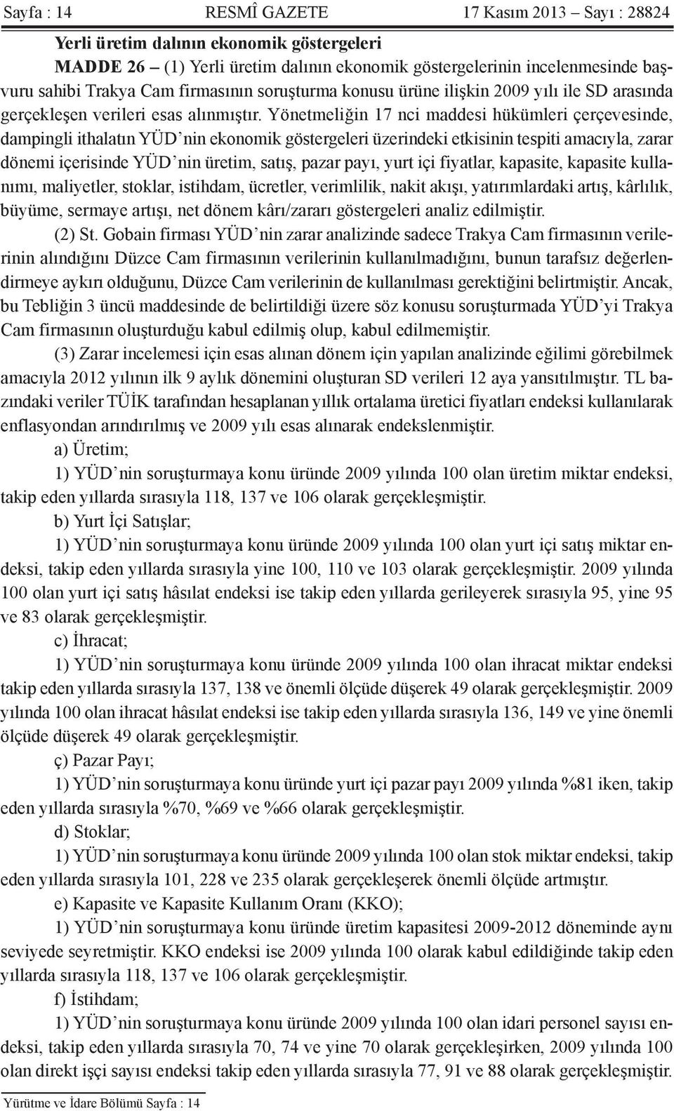 Yönetmeliğin 17 nci maddesi hükümleri çerçevesinde, dampingli ithalatın YÜD nin ekonomik göstergeleri üzerindeki etkisinin tespiti amacıyla, zarar dönemi içerisinde YÜD nin üretim, satış, pazar payı,