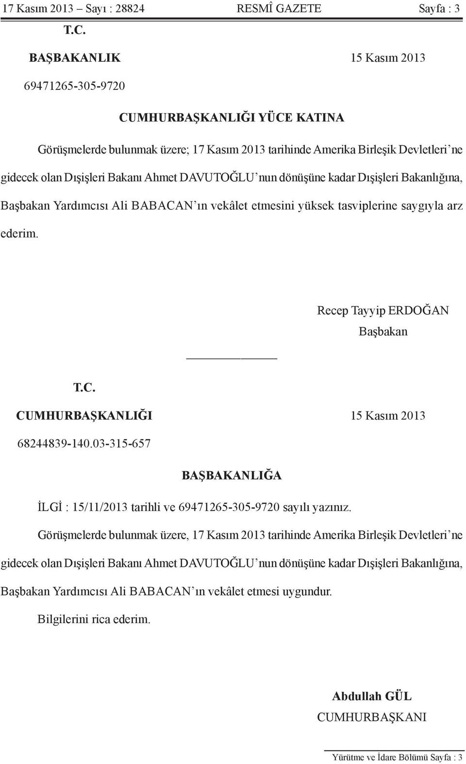 DAVUTOĞLU nun dönüşüne kadar Dışişleri Bakanlığına, Başbakan Yardımcısı Ali BABACAN ın vekâlet etmesini yüksek tasviplerine saygıyla arz ederim. Recep Tayyip ERDOĞAN Başbakan T.C. CUMHURBAŞKANLIĞI 15 Kasım 2013 68244839-140.