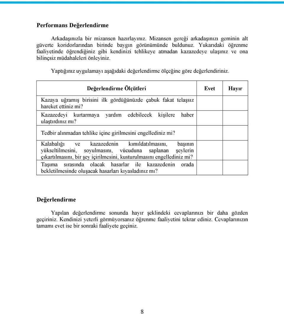 Yaptığınız uygulamayı aşağıdaki değerlendirme ölçeğine göre değerlendiriniz. Değerlendirme Ölçütleri Evet Hayır Kazaya uğramış birisini ilk gördüğünüzde çabuk fakat telaşsız hareket ettiniz mi?