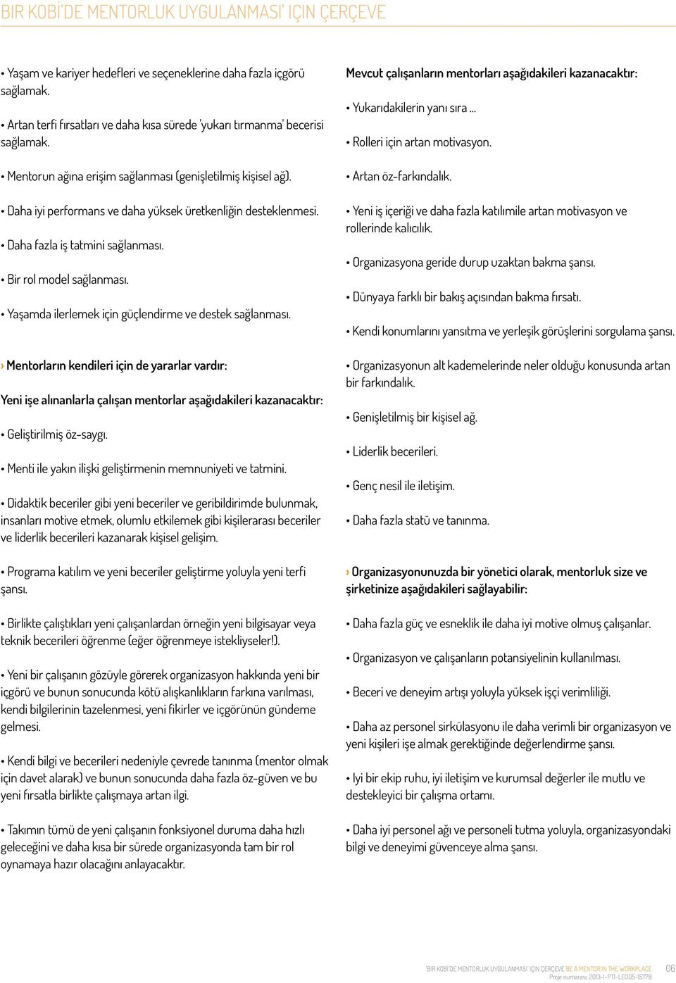 Yaşamda ilerlemek için güçlendirme ve destek sağlanması. Mentorların kendileri için de yararlar vardır: Yeni işe alınanlarla çalışan mentorlar aşağıdakileri kazanacaktır: Geliştirilmiş öz-saygı.