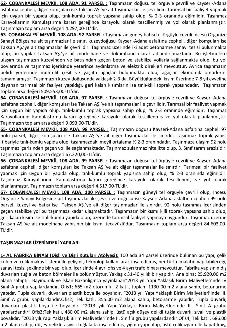 Taşınmaz Karayollarının Kamulaştırma kararı gereğince karayolu olarak tescillenmiş ve yol olarak planlanmıştır. Taşınmazın toplam arsa değeri 4.297,00-TL dir.