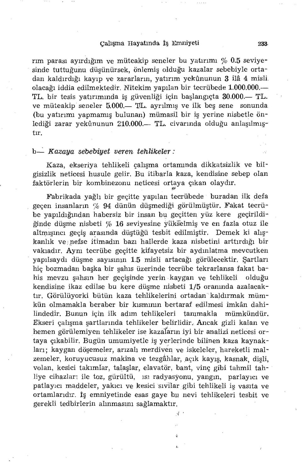 Nitekim yapılan bir tecrübede 1.000.000. TL. bir tesis yatırımında iş güvenliği için başlangıçta 30.000. TL. ve müteakip seneler 5.000. TL. ayrılmış ve ilk beş sene sonunda (bu yatırımı yapmamış bulunan) mümasil bir iş yerine nisbetle önlediği zarar yekûnunun 210.