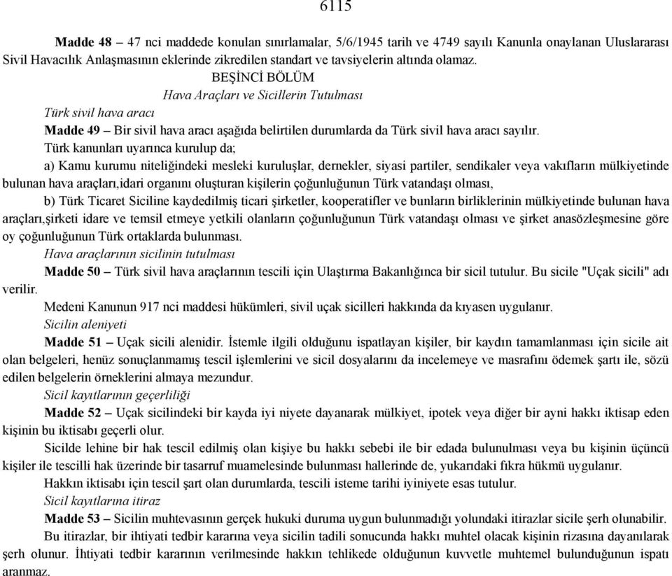 Türk kanunları uyarınca kurulup da; a) Kamu kurumu niteliğindeki mesleki kuruluşlar, dernekler, siyasi partiler, sendikaler veya vakıfların mülkiyetinde bulunan hava araçları,idari organını oluşturan