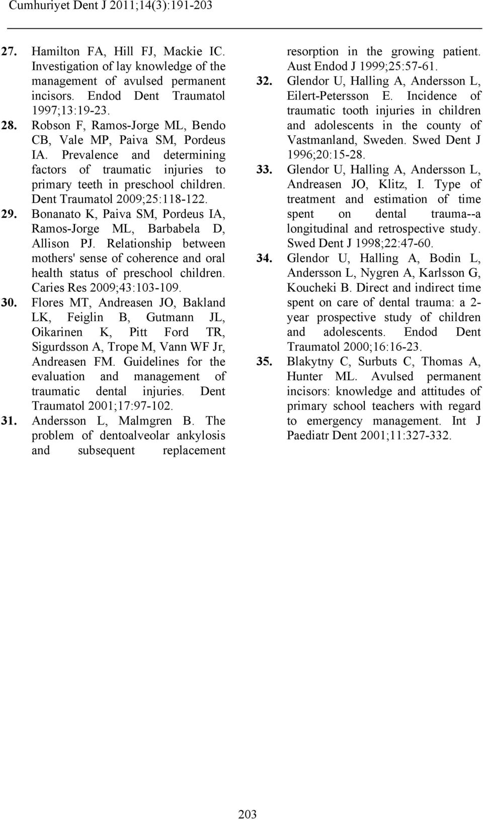 Bonanato K, Paiva SM, Pordeus IA, Ramos-Jorge ML, Barbabela D, Allison PJ. Relationship between mothers' sense of coherence and oral health status of preschool children. Caries Res 2009;43:103-109.