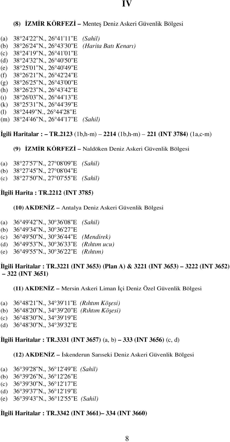 , 26 44'28"E (m) 38 24'46"N., 26 44'17"E (Sahil) gili Haritalar : TR.2123 (1b,h-m) 2214 (1b,h-m) 221 (INT 3784) (1a,c-m) (9) ZM R KÖRFEZ Naldöken Deniz Askeri Güvenlik Bölgesi (a) 38 27'57''N.