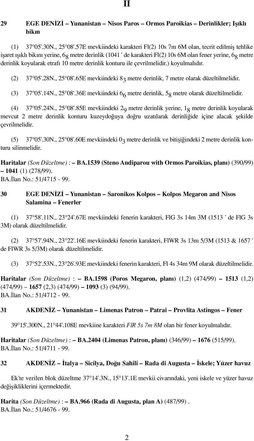 koyularak etraf 10 metre derinlik konturu ile çevrilmelidir.) koyulmal d r. (2) 37 05'.28N., 25 08'.65E mevkiindeki 8 3 metre derinlik, 7 metre olarak düzeltilmelidir. (3) 37 05'.14N., 25 08'.36E mevkiindeki 6 6 metre derinlik, 5 8 metre olarak düzeltilmelidir.